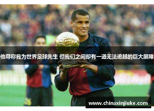 他尊称我为世界足球先生 但我们之间却有一道无法逾越的巨大屏障