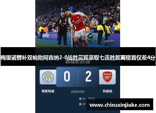 梅里诺替补双响助阿森纳2-0战胜蓝狐豪取七连胜距离榜首仅差4分