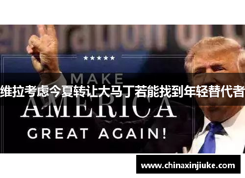 维拉考虑今夏转让大马丁若能找到年轻替代者